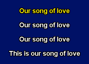 Our song of love
Our song of love

Our song of love

This is our song of love