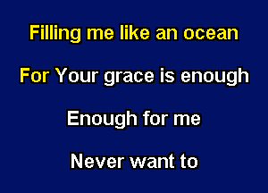 Filling me like an ocean

For Your grace is enough

Enough for me

Never want to