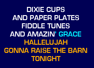 DIXIE CUPS
AND PAPER PLATES
FIDDLE TUNES
AND AMAZIM GRACE
HALLELUJAH
GONNA RAISE THE BARN
TONIGHT