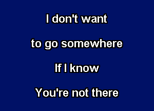 I don't want

to go somewhere

If I know

You're not there