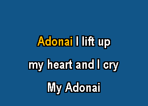 Adonai I lift up

my heart and I cry
My Adonai