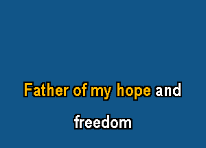Father of my hope and

freedom