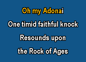 Oh my Adonai
One timid faithful knock

Resounds upon

the Rock of Ages