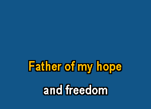 Father of my hope

and freedom