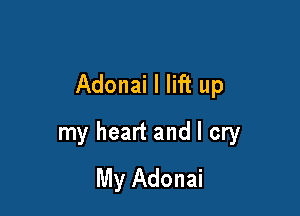 Adonai I lift up

my heart and I cry
My Adonai