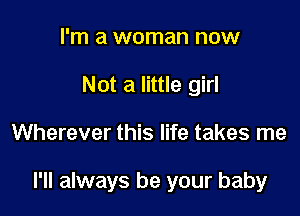 I'm a woman now
Not a little girl

Wherever this life takes me

I'll always be your baby