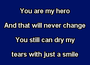 You are my hero

And that will never change

You still can dry my

tears with just a smile