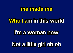 me made me
Who I am in this world

I'm a woman now

Not a little girl oh oh