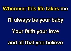 Wherever this life takes me
I'll always be your baby
Your faith your love

and all that you believe