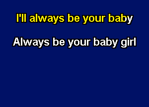 I'll always be your baby

Always be your baby girl