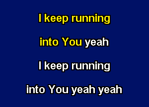 I keep running
into You yeah

I keep running

into You yeah yeah