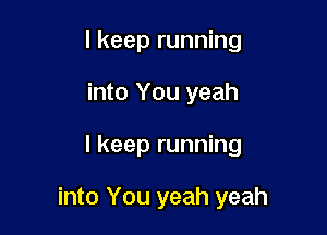 I keep running
into You yeah

I keep running

into You yeah yeah