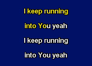I keep running

into You yeah

I keep running

into You yeah