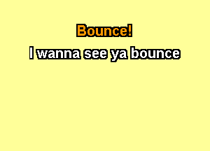 Bounce!

Ummmm