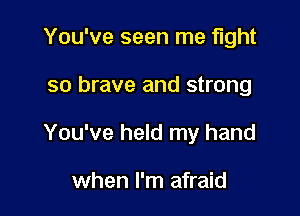 You've seen me tight

so brave and strong

You've held my hand

when I'm afraid
