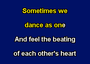 Sometimes we

dance as one

And feel the beating

of each other's heart