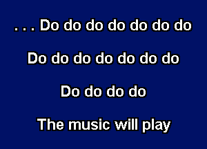 ...Dododododododo
Do do do do do do do

Do do do do

The music will play
