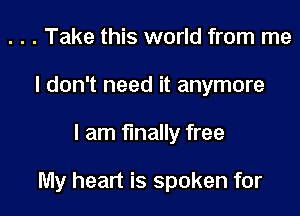 . . . Take this world from me
I don't need it anymore

I am finally free

My heart is spoken for