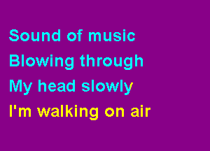 Sound of music
Blowing through

My head slowly
I'm walking on air
