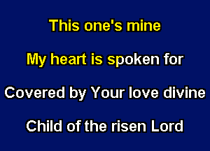 This one's mine

My heart is spoken for

Covered by Your love divine

Child of the risen Lord