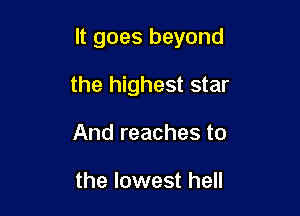 It goes beyond

the highest star
And reaches to

the lowest hell
