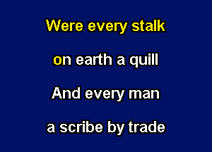 Were every stalk

on earth a quill
And every man

a scribe by trade