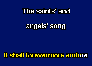 The saints' and

angels' song

It shall forevermore endure
