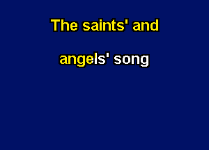 The saints' and

angels' song
