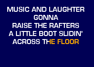 MUSIC AND LAUGHTER
GONNA
RAISE THE RAFTERS
A LITTLE BOOT SLIDIN'
ACROSS THE FLOOR