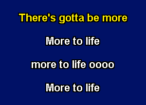 There's gotta be more

More to life
more to life 0000

More to life