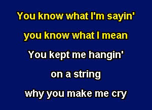 You know what I'm sayin'
you know what I mean
You kept me hangin'

on a string

why you make me cry