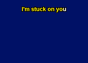 I'm stuck on you