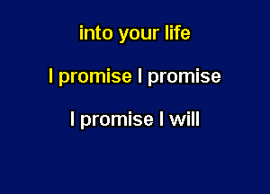 into your life

I promise I promise

I promise I will