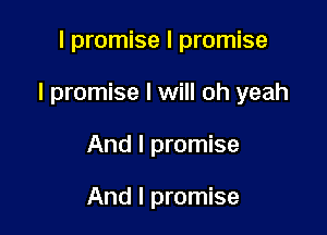 I promise I promise

I promise I will oh yeah

And I promise

And I promise