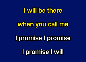 I will be there

when you call me

I promise I promise

I promise I will