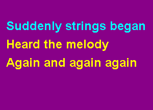 Suddenly strings began
Heard the melody

Again and again again