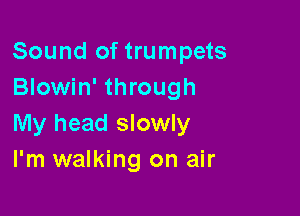 Sound of trumpets
Blowin' through

My head slowly
I'm walking on air