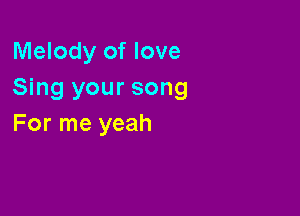 Melody of love
Sing your song

For me yeah