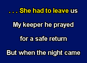 . . . She had to leave us
My keeper he prayed

for a safe return

But when the night came