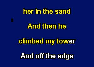 her in the sand
And then he

climbed my tower

And off the edge