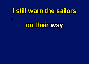 I still warn the sailors

on their way