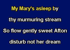 My Mary's asleep by
thy murmuring stream
80 flow gently sweet Afton

disturb not her dream