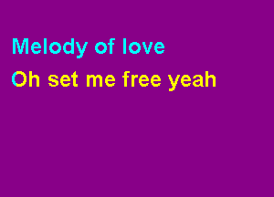 Melody of love
Oh set me free yeah