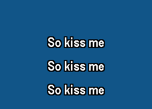 So kiss me

So kiss me

So kiss me