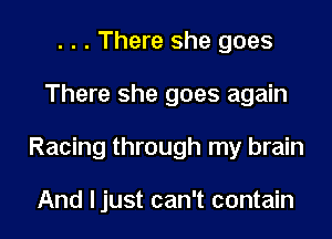 . . . There she goes
There she goes again
Racing through my brain

And ljust can't contain