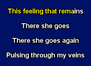 This feeling that remains
There she goes
There she goes again

Pulsing through my veins