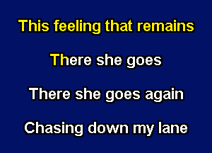 This feeling that remains
There she goes
There she goes again

Chasing down my lane