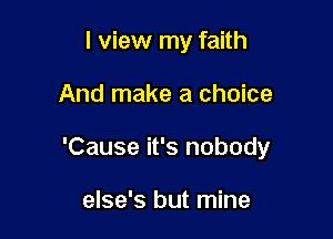 I view my faith

And make a choice

'Cause it's nobody

else's but mine