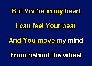 But You're in my heart

I can feel Your beat

And You move my mind

From behind the wheel