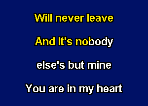 Will never leave

And it's nobody

else's but mine

You are in my heart